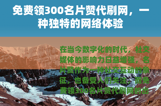 免费领300名片赞代刷网，一种独特的网络体验