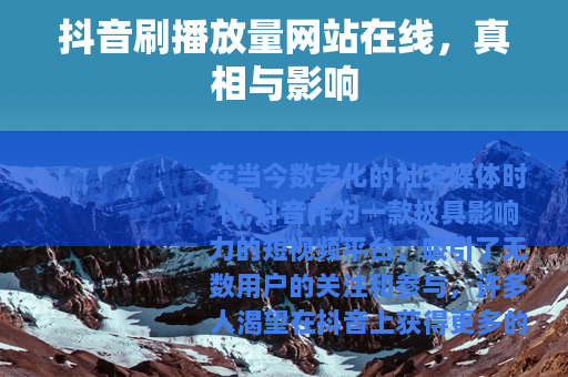 抖音刷播放量网站在线，真相与影响