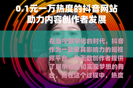 0.1元一万热度的抖音网站助力内容创作者发展