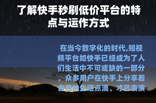 了解快手秒刷低价平台的特点与运作方式