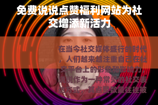 免费说说点赞福利网站为社交增添新活力