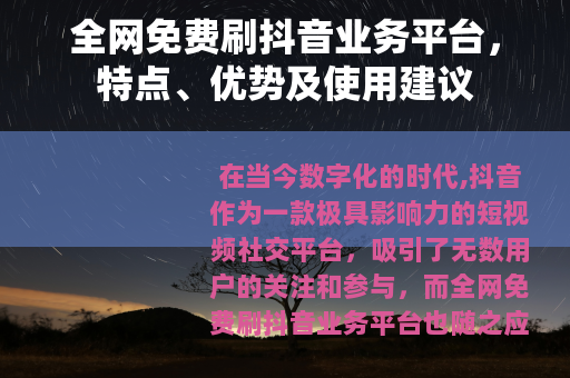 全网免费刷抖音业务平台，特点、优势及使用建议