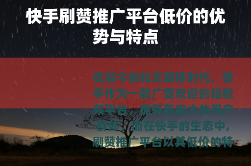快手刷赞推广平台低价的优势与特点