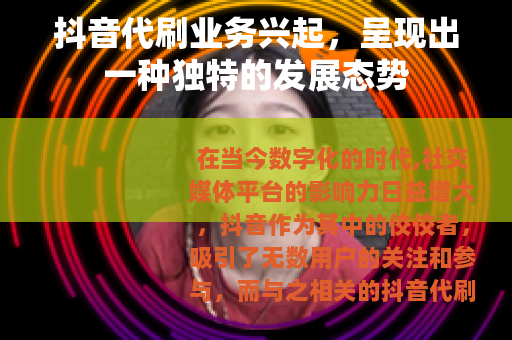 抖音代刷业务兴起，呈现出一种独特的发展态势