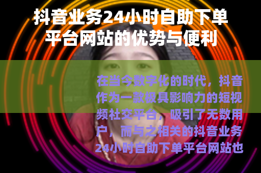 抖音业务24小时自助下单平台网站的优势与便利