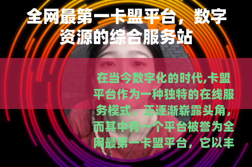 全网最第一卡盟平台，数字资源的综合服务站