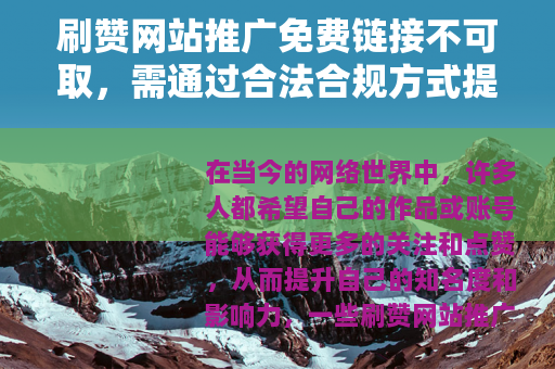 刷赞网站推广免费链接不可取，需通过合法合规方式提升热度