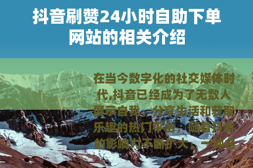 抖音刷赞24小时自助下单网站的相关介绍