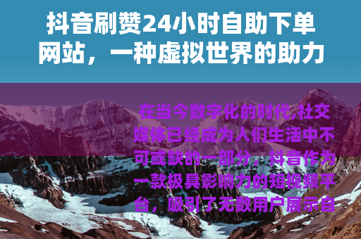 抖音刷赞24小时自助下单网站，一种虚拟世界的助力方式