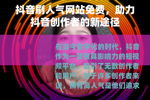 抖音刷人气网站免费，助力抖音创作者的新途径