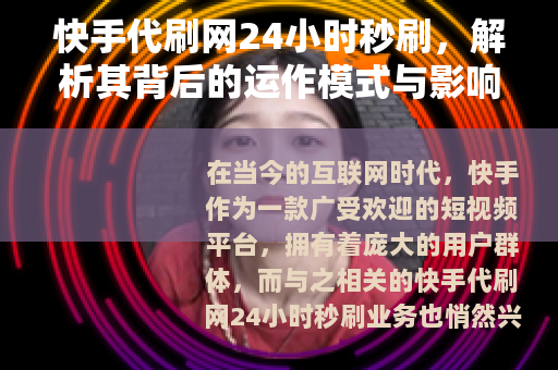 快手代刷网24小时秒刷，解析其背后的运作模式与影响