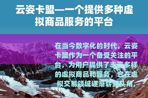 云姿卡盟—一个提供多种虚拟商品服务的平台