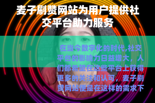 麦子刷赞网站为用户提供社交平台助力服务