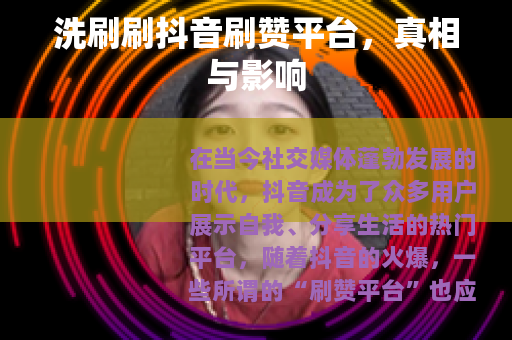 洗刷刷抖音刷赞平台，真相与影响