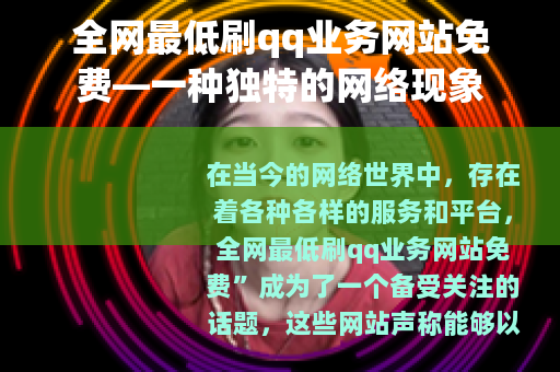 全网最低刷qq业务网站免费—一种独特的网络现象