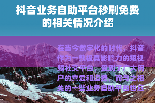 抖音业务自助平台秒刷免费的相关情况介绍