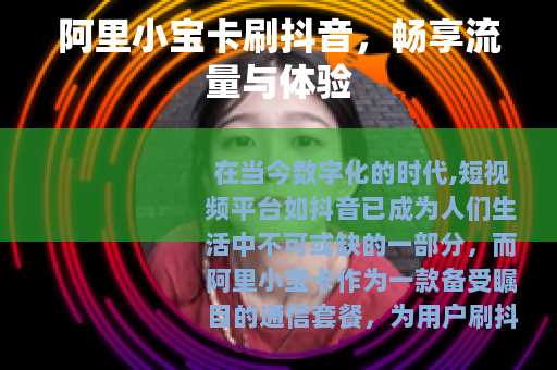 阿里小宝卡刷抖音，畅享流量与体验
