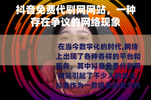 抖音免费代刷网网站，一种存在争议的网络现象