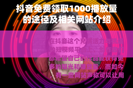 抖音免费领取1000播放量的途径及相关网站介绍
