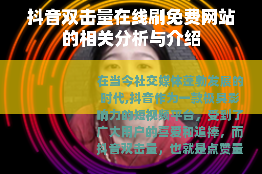 抖音双击量在线刷免费网站的相关分析与介绍