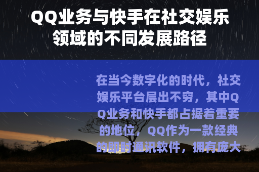 QQ业务与快手在社交娱乐领域的不同发展路径