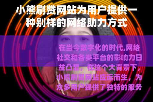 小熊刷赞网站为用户提供一种别样的网络助力方式