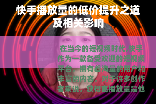 快手播放量的低价提升之道及相关影响