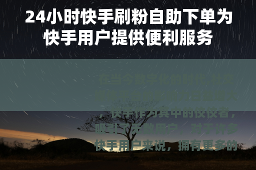 24小时快手刷粉自助下单为快手用户提供便利服务