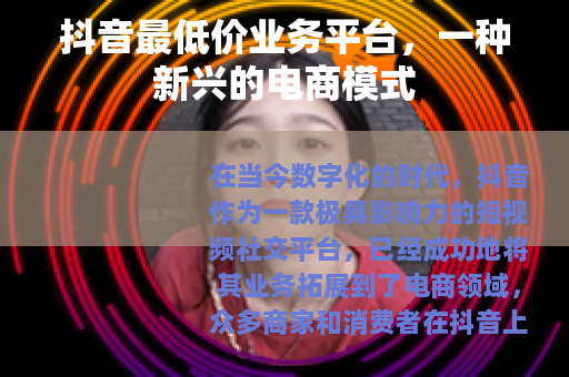 抖音最低价业务平台，一种新兴的电商模式