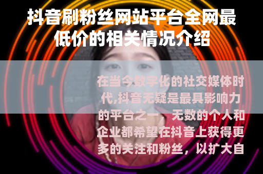 抖音刷粉丝网站平台全网最低价的相关情况介绍
