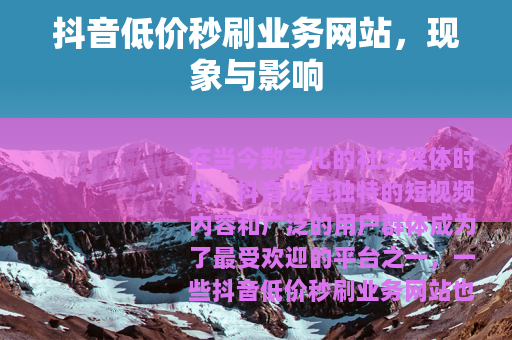 抖音低价秒刷业务网站，现象与影响