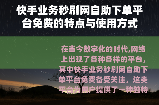 快手业务秒刷网自助下单平台免费的特点与使用方式