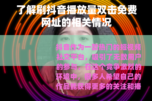 了解刷抖音播放量双击免费网址的相关情况