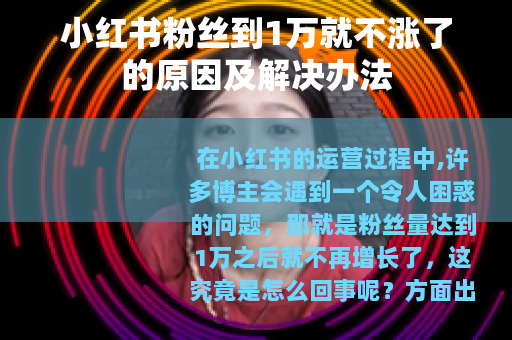 小红书粉丝到1万就不涨了的原因及解决办法