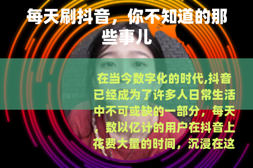 每天刷抖音，你不知道的那些事儿