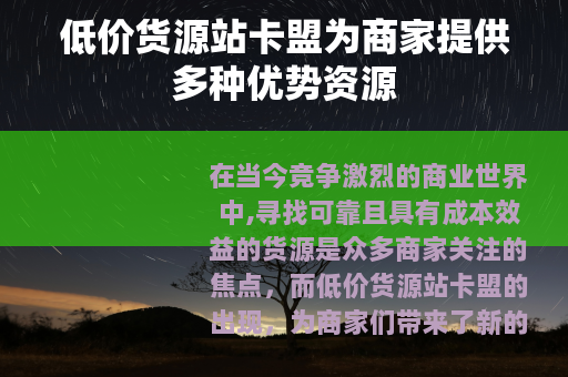 低价货源站卡盟为商家提供多种优势资源