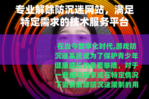 专业解除防沉迷网站，满足特定需求的技术服务平台