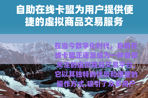 自助在线卡盟为用户提供便捷的虚拟商品交易服务