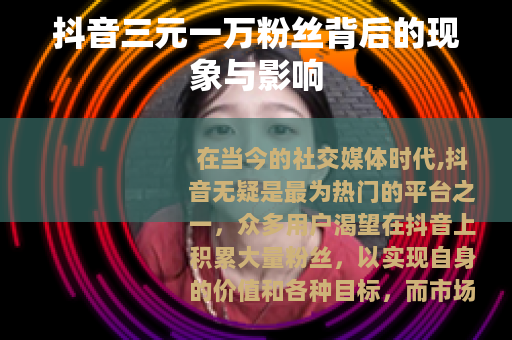 抖音三元一万粉丝背后的现象与影响