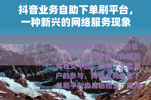 抖音业务自助下单刷平台，一种新兴的网络服务现象