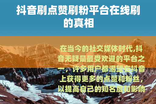 抖音刷点赞刷粉平台在线刷的真相