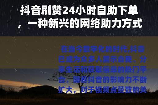 抖音刷赞24小时自助下单，一种新兴的网络助力方式