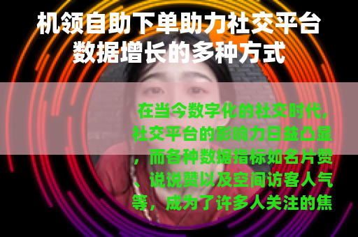 机领自助下单助力社交平台数据增长的多种方式