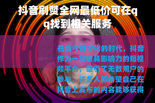 抖音刷赞全网最低价可在qq找到相关服务