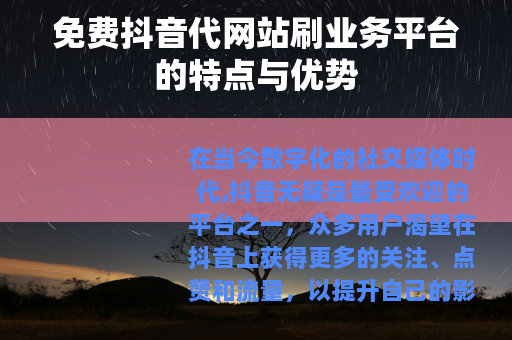 免费抖音代网站刷业务平台的特点与优势