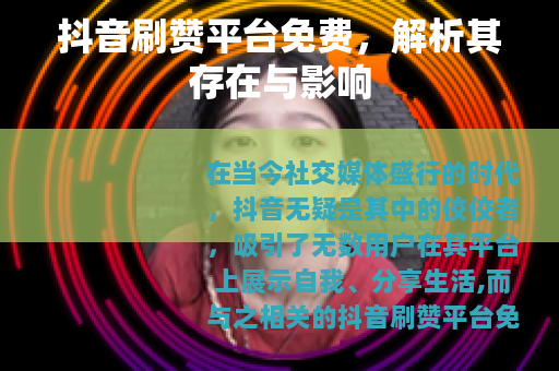 抖音刷赞平台免费，解析其存在与影响