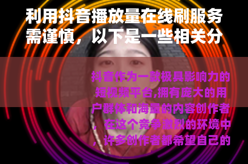 利用抖音播放量在线刷服务需谨慎，以下是一些相关分析和建议