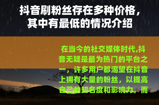 抖音刷粉丝存在多种价格，其中有最低的情况介绍