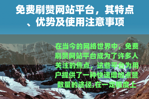 免费刷赞网站平台，其特点、优势及使用注意事项