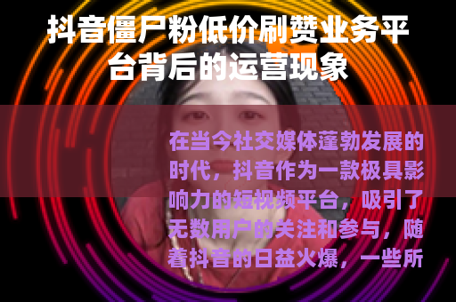 抖音僵尸粉低价刷赞业务平台背后的运营现象